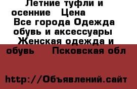 Летние туфли и  осенние › Цена ­ 1 000 - Все города Одежда, обувь и аксессуары » Женская одежда и обувь   . Псковская обл.
